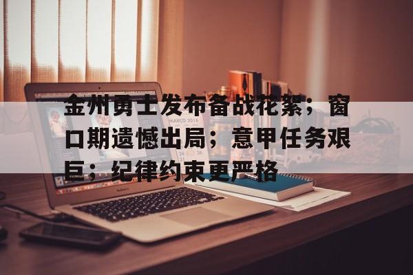 爱游戏登录入口-金州勇士发布备战花絮；窗口期遗憾出局；意甲任务艰巨；纪律约束更严格(皮带队副队长述职报告)